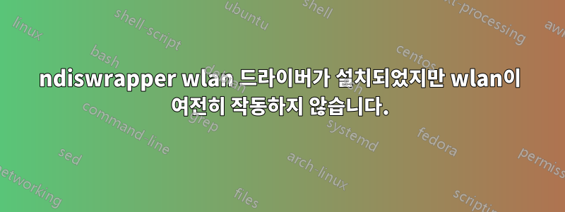ndiswrapper wlan 드라이버가 설치되었지만 wlan이 여전히 작동하지 않습니다.