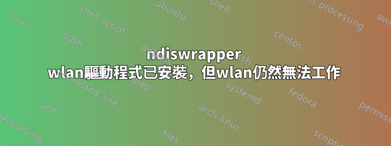 ndiswrapper wlan驅動程式已安裝，但wlan仍然無法工作