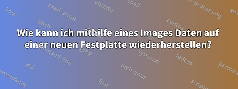Wie kann ich mithilfe eines Images Daten auf einer neuen Festplatte wiederherstellen?