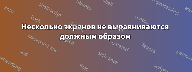 Несколько экранов не выравниваются должным образом