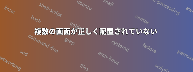 複数の画面が正しく配置されていない