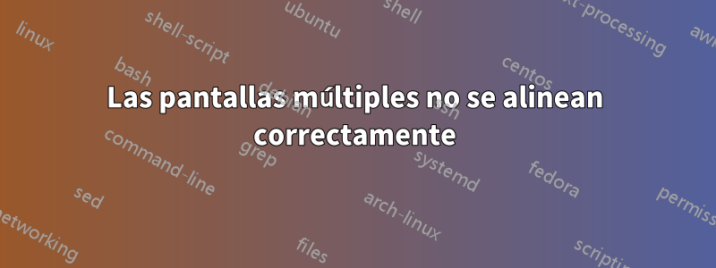 Las pantallas múltiples no se alinean correctamente