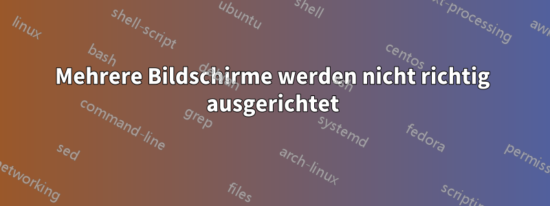 Mehrere Bildschirme werden nicht richtig ausgerichtet