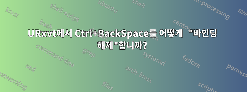 URxvt에서 Ctrl+BackSpace를 어떻게 "바인딩 해제"합니까?