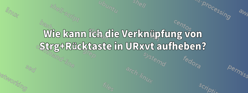 Wie kann ich die Verknüpfung von Strg+Rücktaste in URxvt aufheben?