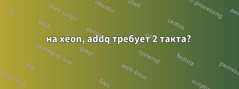 на xeon, addq требует 2 такта?