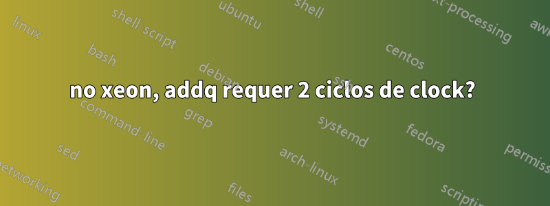 no xeon, addq requer 2 ciclos de clock?