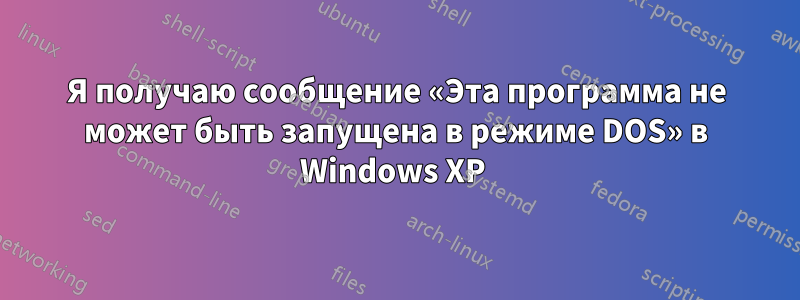 Я получаю сообщение «Эта программа не может быть запущена в режиме DOS» в Windows XP 