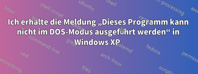 Ich erhalte die Meldung „Dieses Programm kann nicht im DOS-Modus ausgeführt werden“ in Windows XP 