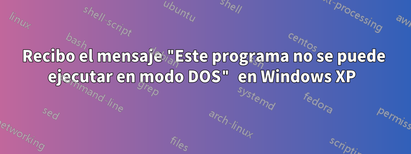 Recibo el mensaje "Este programa no se puede ejecutar en modo DOS" en Windows XP 