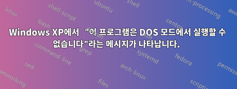 Windows XP에서 "이 프로그램은 DOS 모드에서 실행할 수 없습니다"라는 메시지가 나타납니다. 