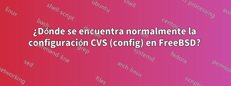 ¿Dónde se encuentra normalmente la configuración CVS (config) en FreeBSD?