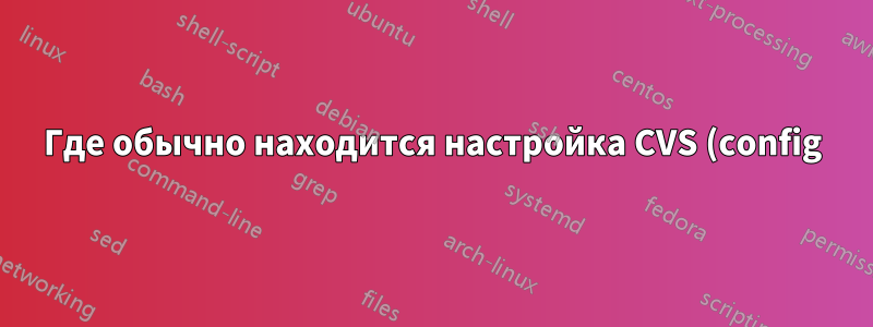 Где обычно находится настройка CVS (config) в FreeBSD?