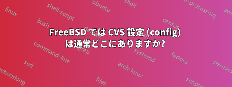 FreeBSD では CVS 設定 (config) は通常どこにありますか?