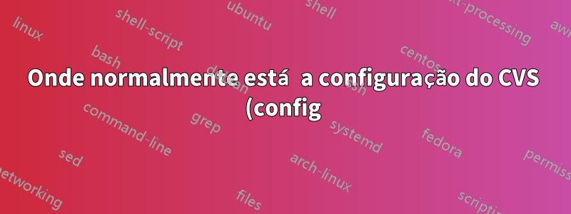 Onde normalmente está a configuração do CVS (config) localizada no FreeBSD?
