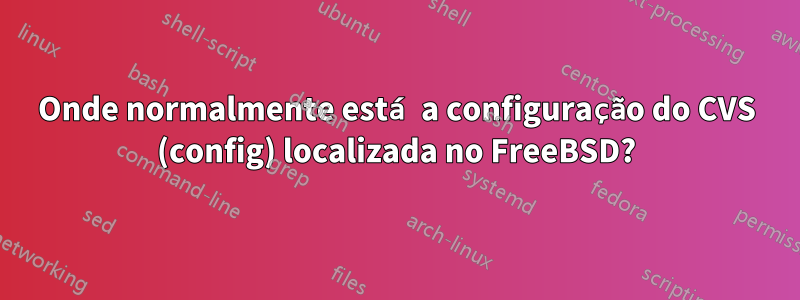 Onde normalmente está a configuração do CVS (config) localizada no FreeBSD?