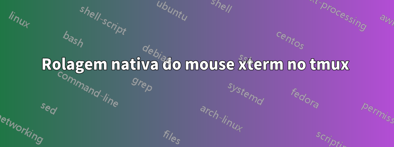 Rolagem nativa do mouse xterm no tmux