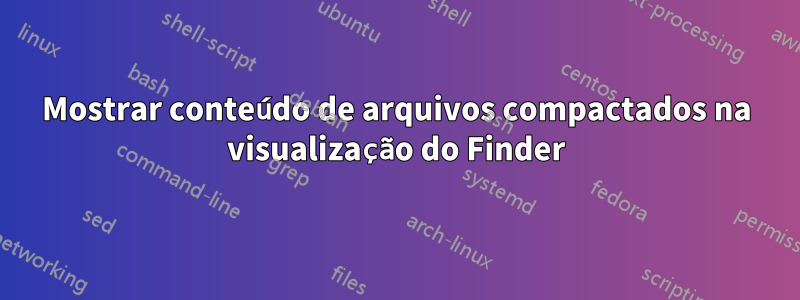 Mostrar conteúdo de arquivos compactados na visualização do Finder