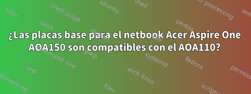 ¿Las placas base para el netbook Acer Aspire One AOA150 son compatibles con el AOA110?
