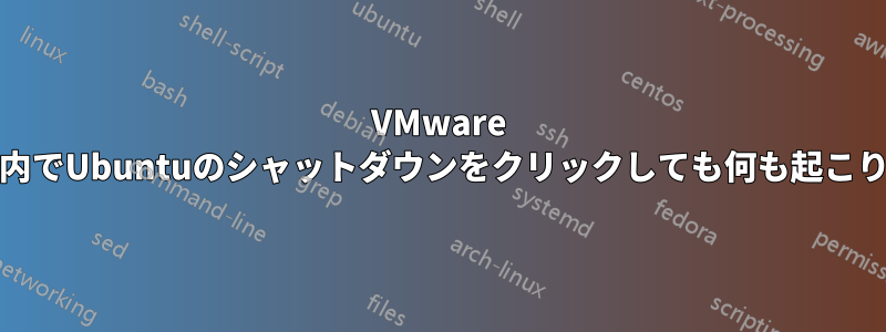 VMware Player内でUbuntuのシャットダウンをクリックしても何も起こりません