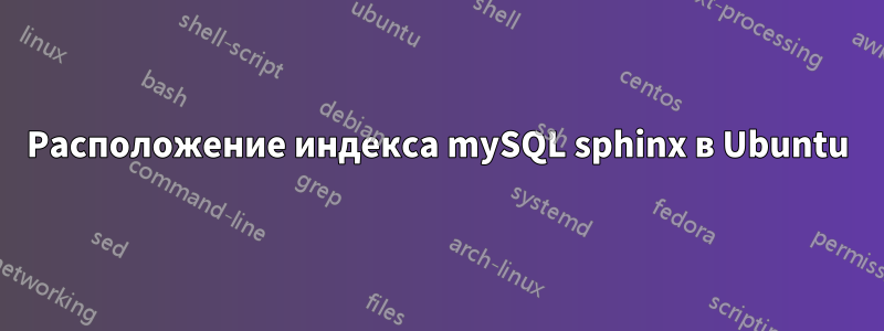 Расположение индекса mySQL sphinx в Ubuntu