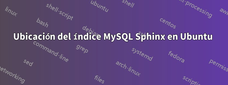 Ubicación del índice MySQL Sphinx en Ubuntu
