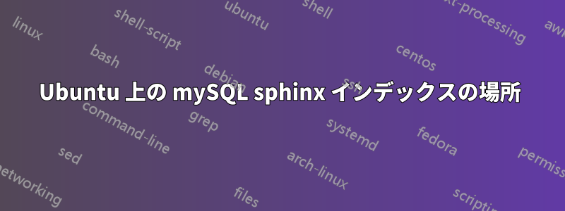 Ubuntu 上の mySQL sphinx インデックスの場所