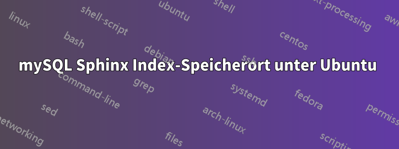 mySQL Sphinx Index-Speicherort unter Ubuntu