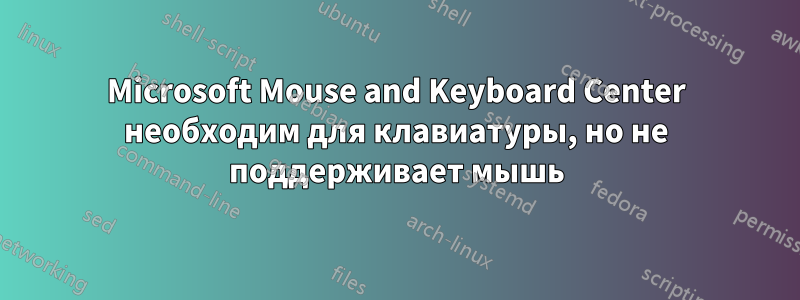 Microsoft Mouse and Keyboard Center необходим для клавиатуры, но не поддерживает мышь