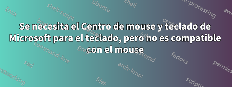 Se necesita el Centro de mouse y teclado de Microsoft para el teclado, pero no es compatible con el mouse