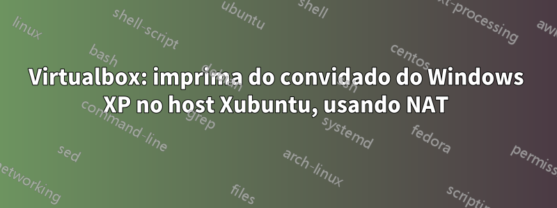 Virtualbox: imprima do convidado do Windows XP no host Xubuntu, usando NAT