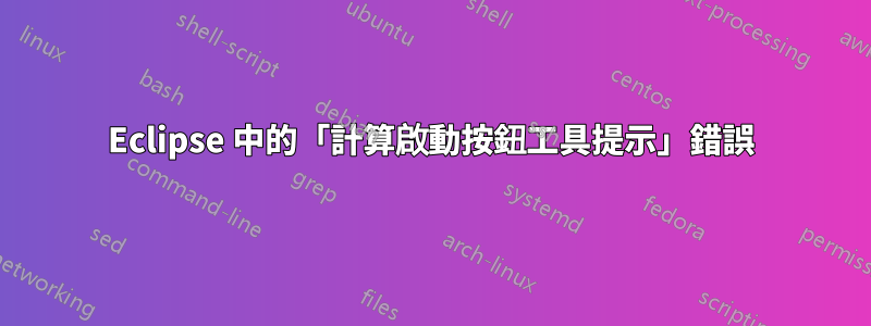 Eclipse 中的「計算啟動按鈕工具提示」錯誤