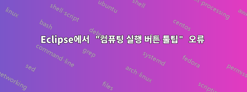 Eclipse에서 "컴퓨팅 실행 버튼 툴팁" 오류