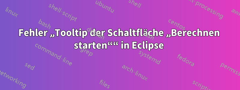 Fehler „Tooltip der Schaltfläche „Berechnen starten““ in Eclipse