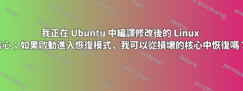 我正在 Ubuntu 中編譯修改後的 Linux 核心;如果啟動進入恢復模式,我可以從損壞的核心中恢復嗎?
