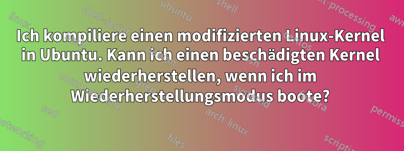 Ich kompiliere einen modifizierten Linux-Kernel in Ubuntu. Kann ich einen beschädigten Kernel wiederherstellen, wenn ich im Wiederherstellungsmodus boote?
