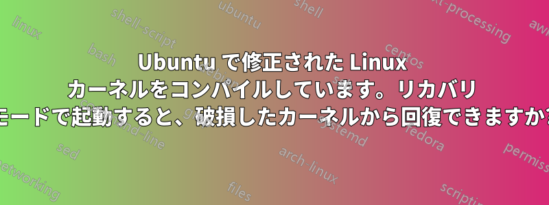 Ubuntu で修正された Linux カーネルをコンパイルしています。リカバリ モードで起動すると、破損したカーネルから回復できますか?