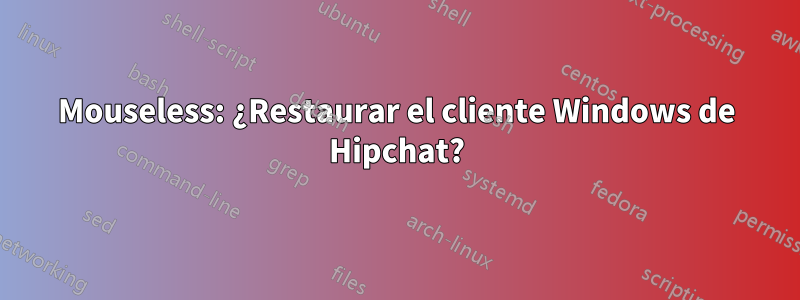 Mouseless: ¿Restaurar el cliente Windows de Hipchat?