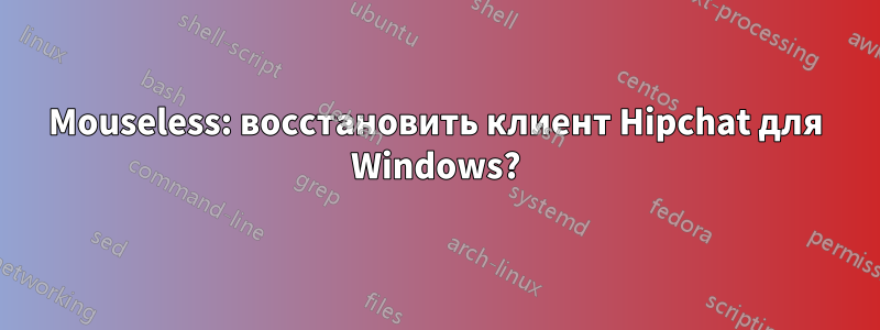 Mouseless: восстановить клиент Hipchat для Windows?