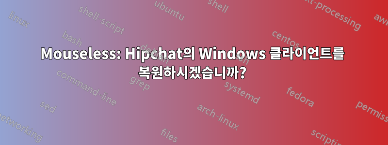 Mouseless: Hipchat의 Windows 클라이언트를 복원하시겠습니까?