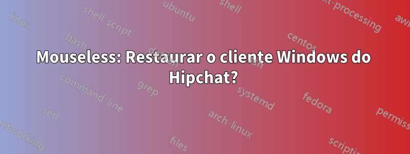 Mouseless: Restaurar o cliente Windows do Hipchat?