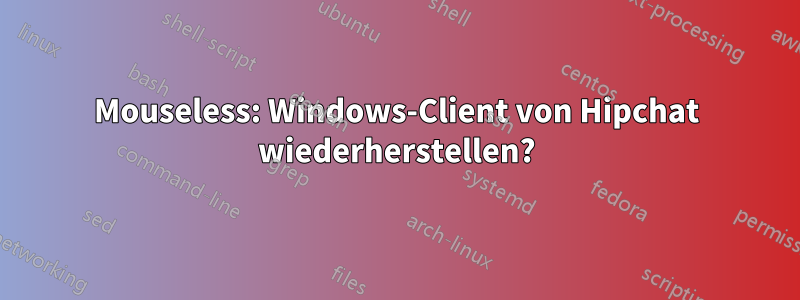Mouseless: Windows-Client von Hipchat wiederherstellen?