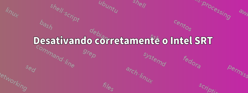 Desativando corretamente o Intel SRT