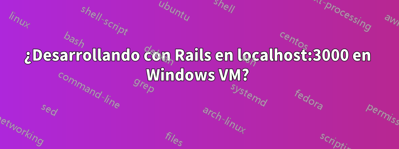¿Desarrollando con Rails en localhost:3000 en Windows VM?