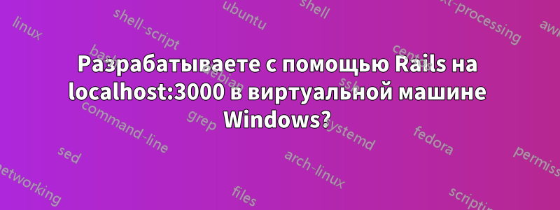 Разрабатываете с помощью Rails на localhost:3000 в виртуальной машине Windows?