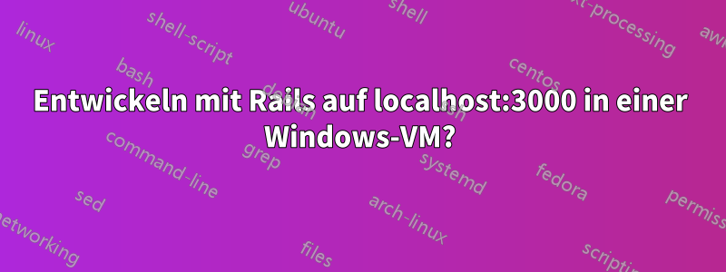 Entwickeln mit Rails auf localhost:3000 in einer Windows-VM?