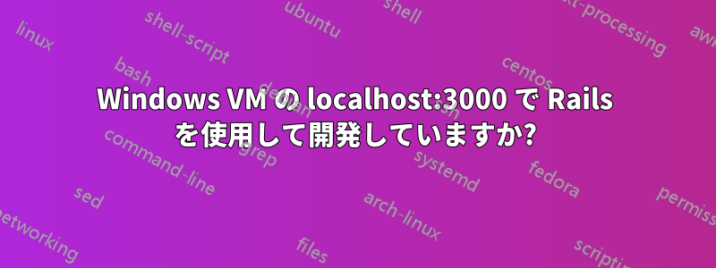 Windows VM の localhost:3000 で Rails を使用して開発していますか?