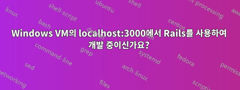Windows VM의 localhost:3000에서 Rails를 사용하여 개발 중이신가요?