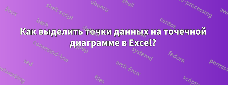 Как выделить точки данных на точечной диаграмме в Excel?