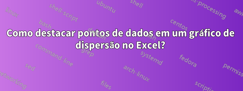 Como destacar pontos de dados em um gráfico de dispersão no Excel?